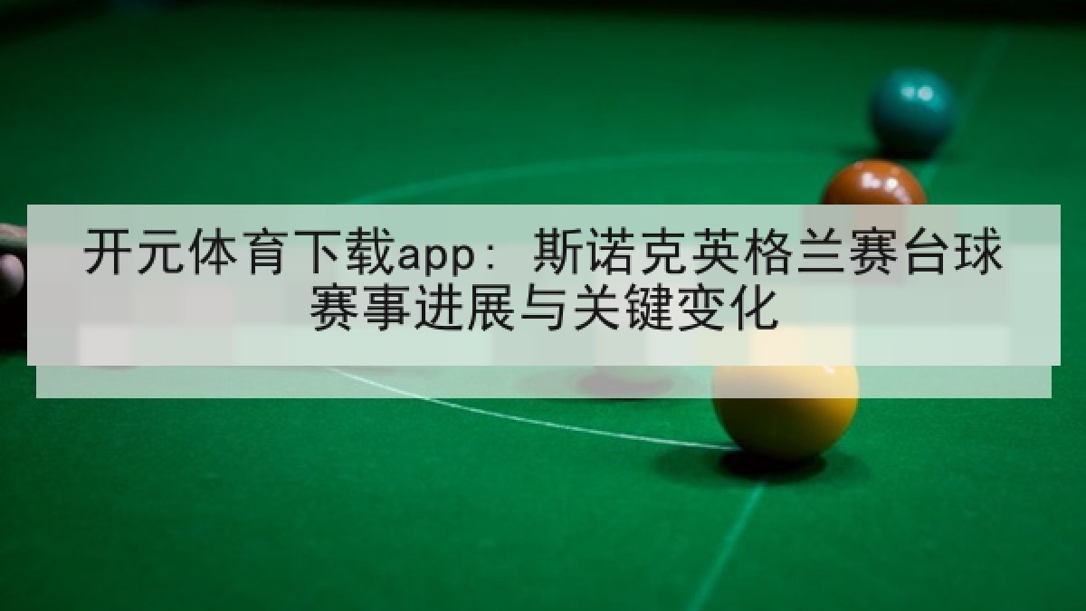 开元体育下载app: 斯诺克英格兰赛台球赛事进展与关键变化