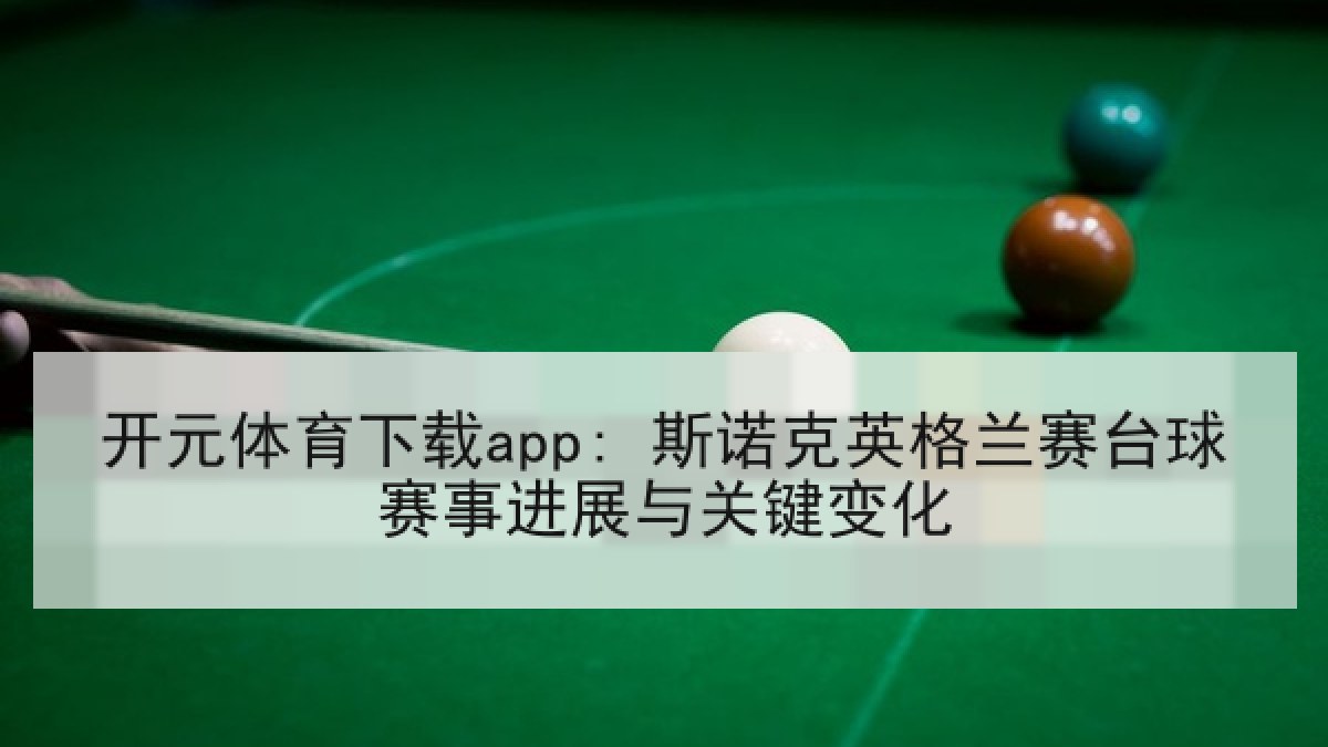 开元体育下载app: 斯诺克英格兰赛台球赛事进展与关键变化