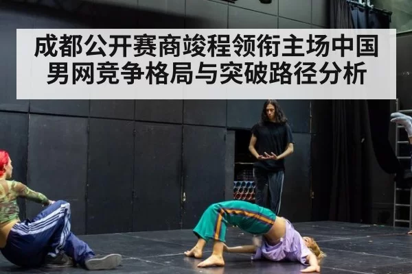 成都公开赛商竣程领衔主场中国男网竞争格局与突破路径分析